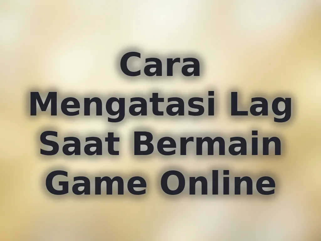 Cara Mengatasi Lag Saat Bermain Game Online