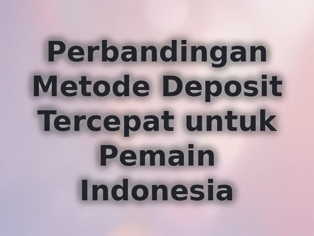 Perbandingan Metode Deposit Tercepat untuk Pemain Indonesia