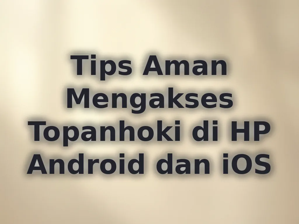 Tips Aman Mengakses Topanhoki di HP Android dan iOS